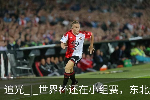 追光 | 世界杯还在小组赛，东北超“德比”已上演